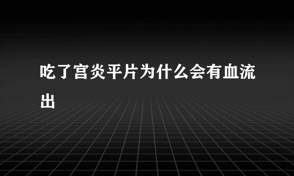 吃了宫炎平片为什么会有血流出