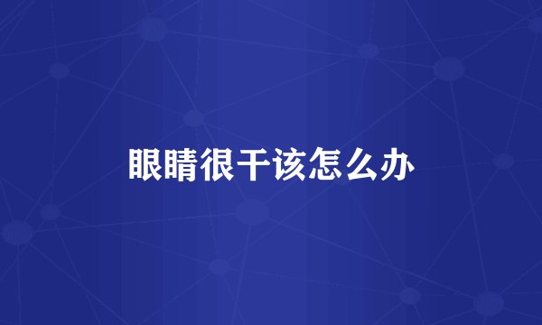 眼睛很干该怎么办