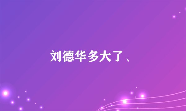 刘德华多大了、