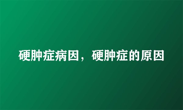 硬肿症病因，硬肿症的原因