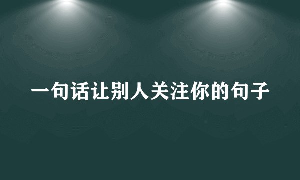 一句话让别人关注你的句子