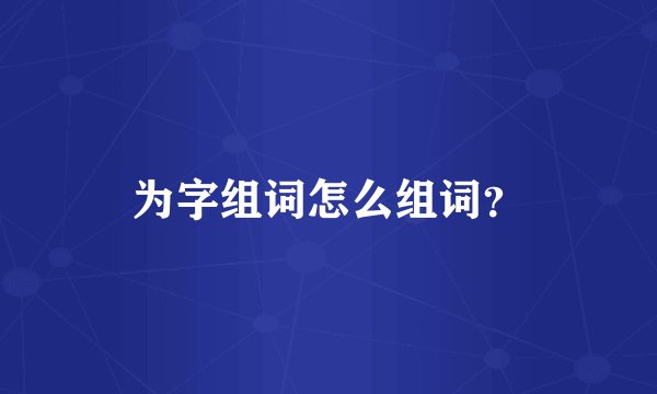 为字组词怎么组词?