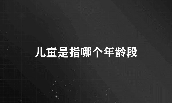 儿童是指哪个年龄段