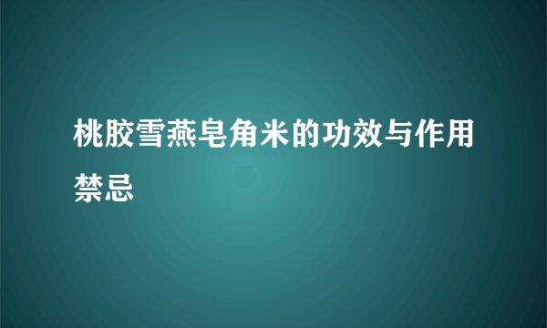 桃胶雪燕皂角米的功效与作用禁忌