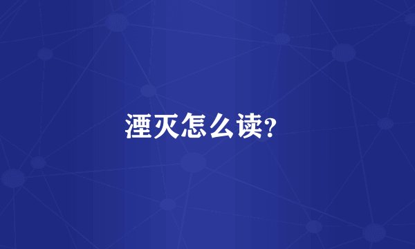 湮灭怎么读？