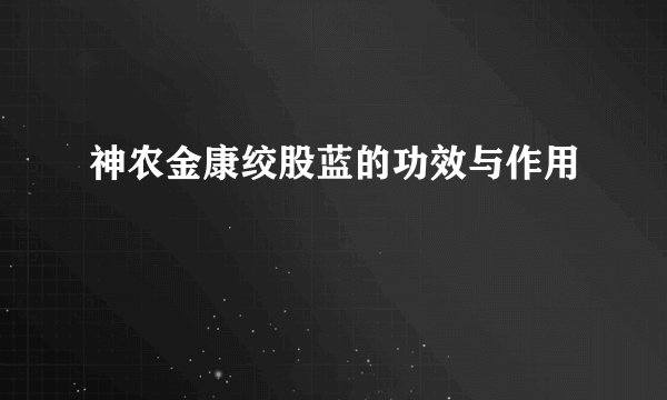神农金康绞股蓝的功效与作用