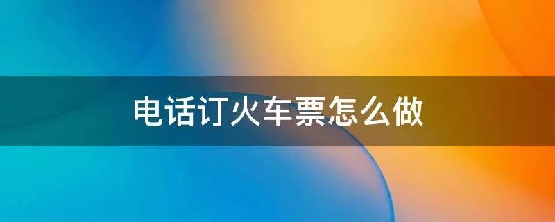 电话订火车票怎么做
