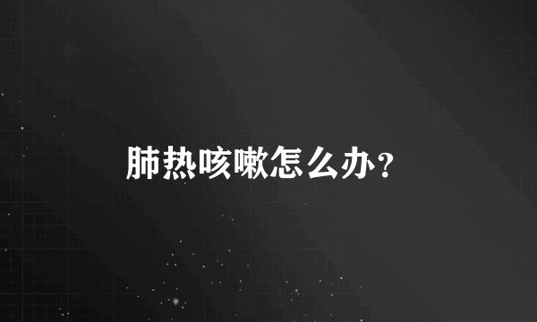 肺热咳嗽怎么办?