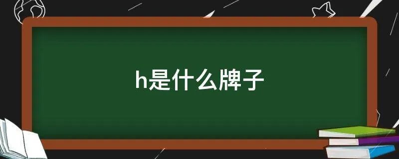 h是什么牌子