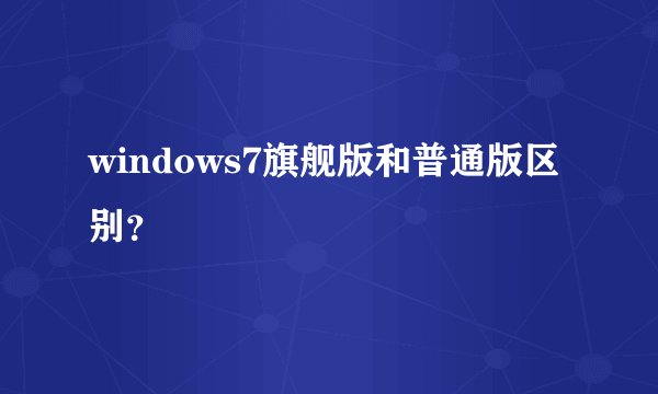 windows7旗舰版和普通版区别？