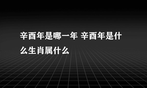 辛酉年是哪一年 辛酉年是什么生肖属什么
