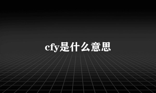 cfy是什么意思