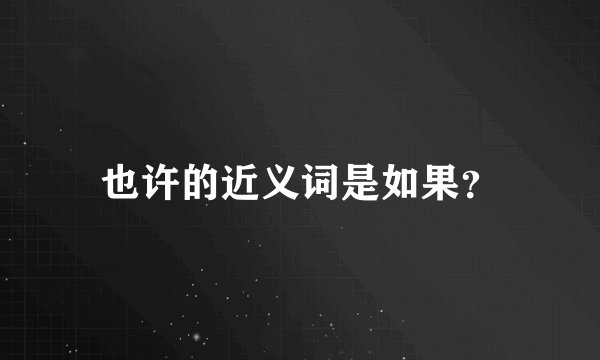 也许的近义词是如果？