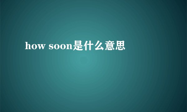 how soon是什么意思