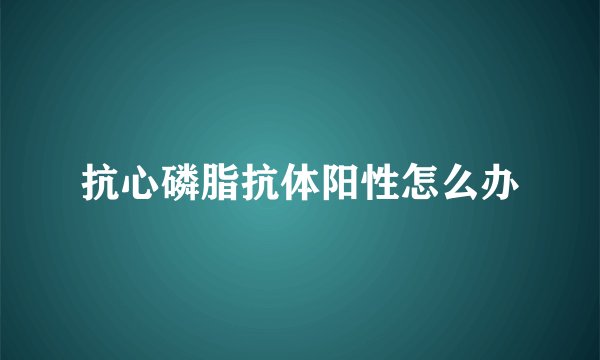 抗心磷脂抗体阳性怎么办
