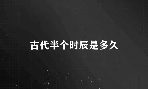 古代半个时辰是多久