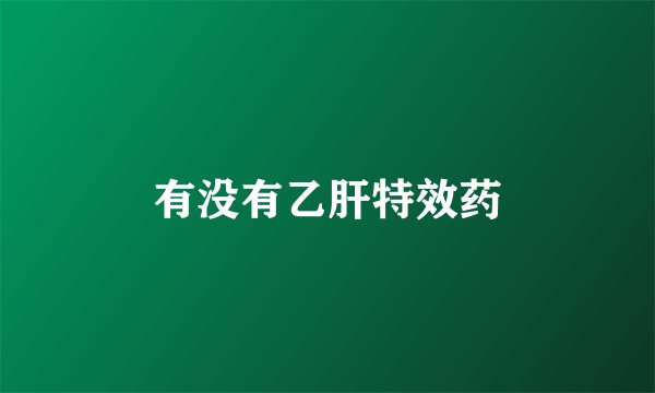 有没有乙肝特效药