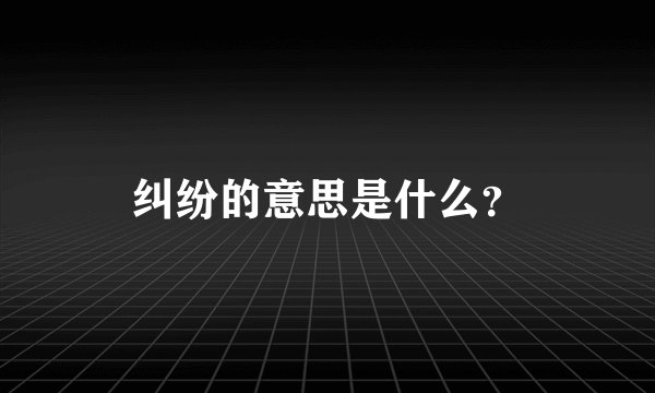 纠纷的意思是什么?