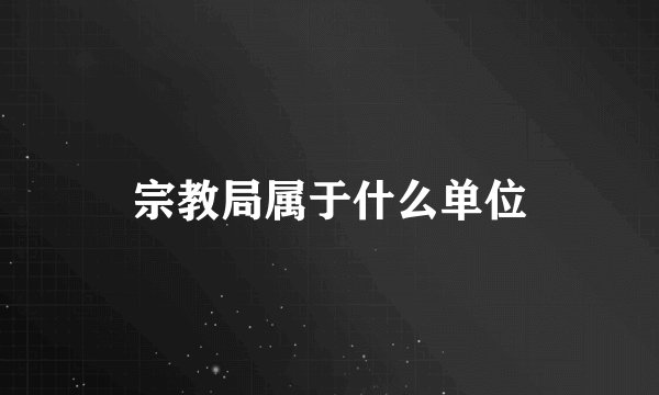 宗教局属于什么单位