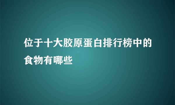 位于十大胶原蛋白排行榜中的食物有哪些