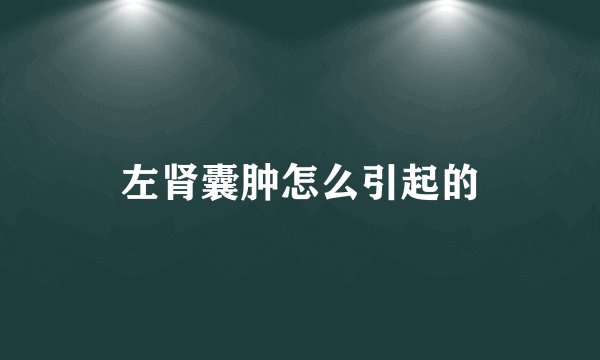 左肾囊肿怎么引起的