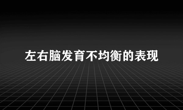 左右脑发育不均衡的表现