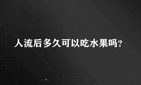 人流后多久可以吃水果吗？