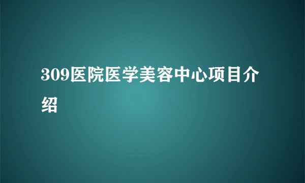 309医院医学美容中心项目介绍
