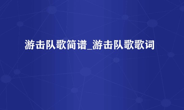 游击队歌简谱_游击队歌歌词