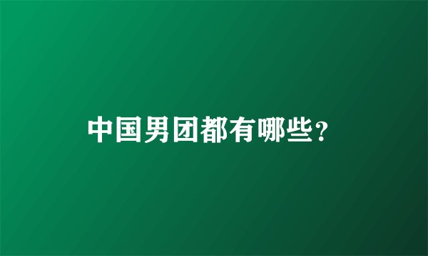 中国男团都有哪些？
