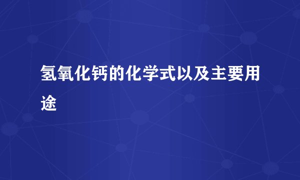 氢氧化钙的化学式以及主要用途