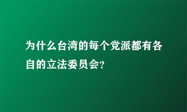 为什么台湾的每个党派都有各自的立法委员会？
