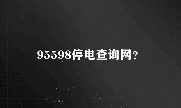 95598停电查询网?