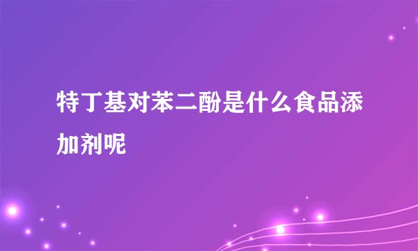 特丁基对苯二酚是什么食品添加剂呢