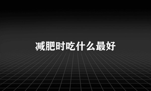 减肥时吃什么最好