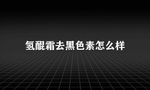 氢醌霜去黑色素怎么样