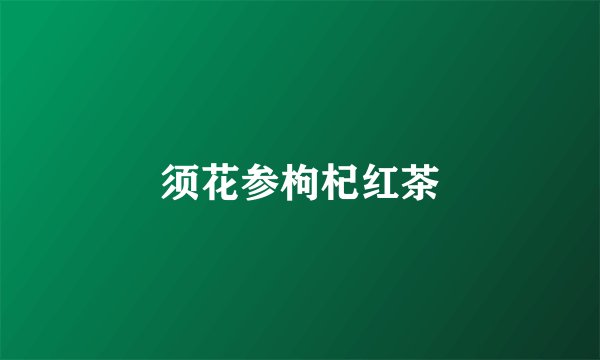 须花参枸杞红茶
