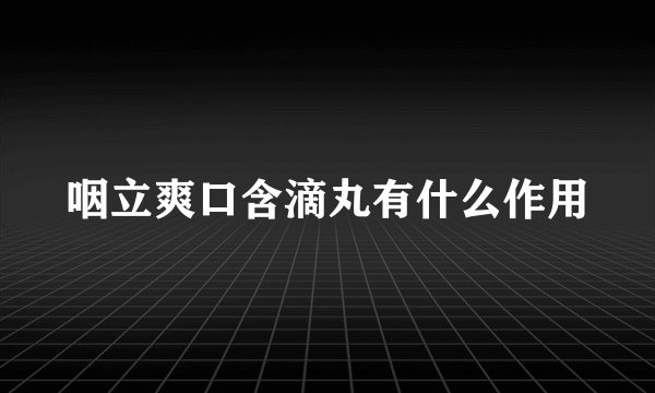咽立爽口含滴丸有什么作用