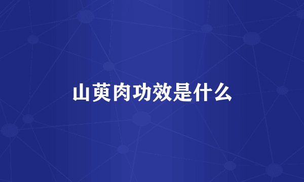 山萸肉功效是什么