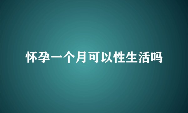 怀孕一个月可以性生活吗