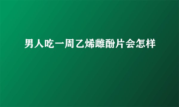 男人吃一周乙烯雌酚片会怎样