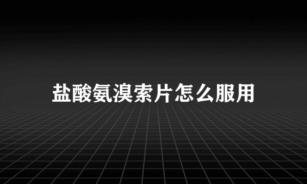 盐酸氨溴索片怎么服用