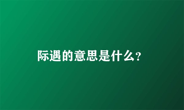 际遇的意思是什么？