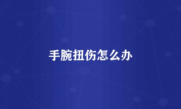 手腕扭伤怎么办