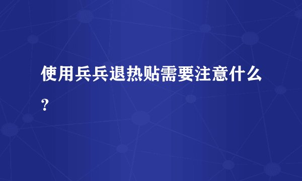 使用兵兵退热贴需要注意什么？