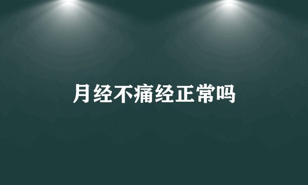 月经不痛经正常吗