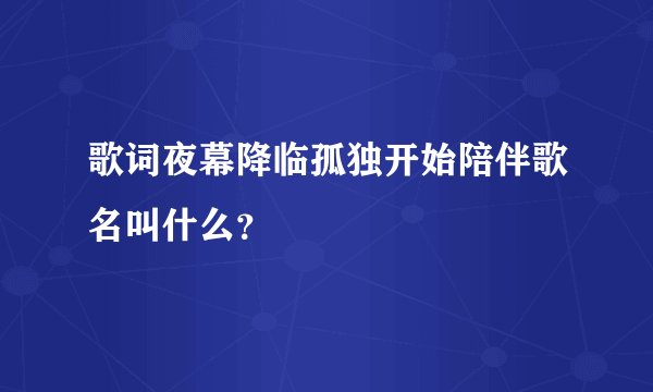 歌词夜幕降临孤独开始陪伴歌名叫什么?