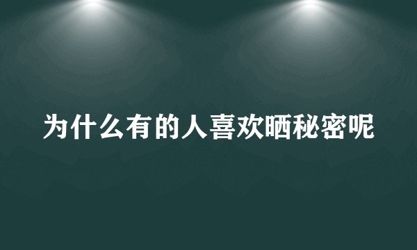 为什么有的人喜欢晒秘密呢