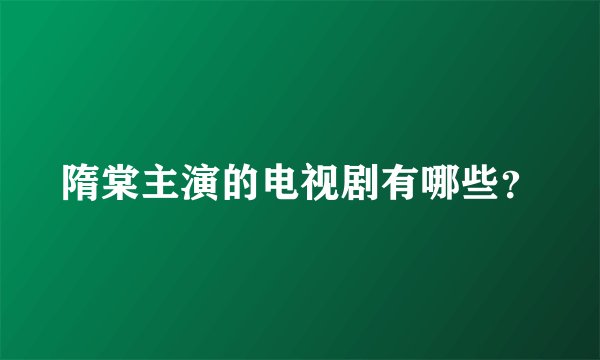 隋棠主演的电视剧有哪些?