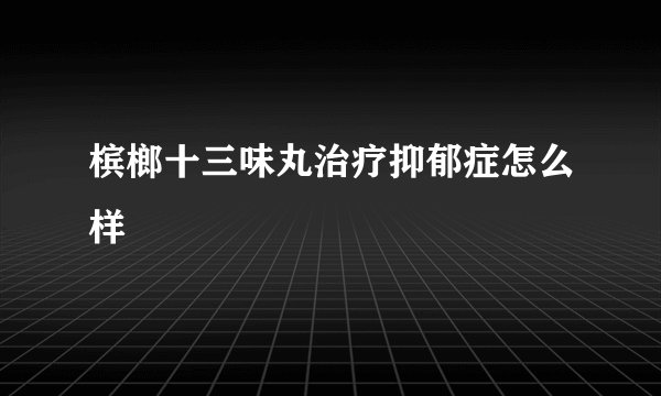槟榔十三味丸治疗抑郁症怎么样